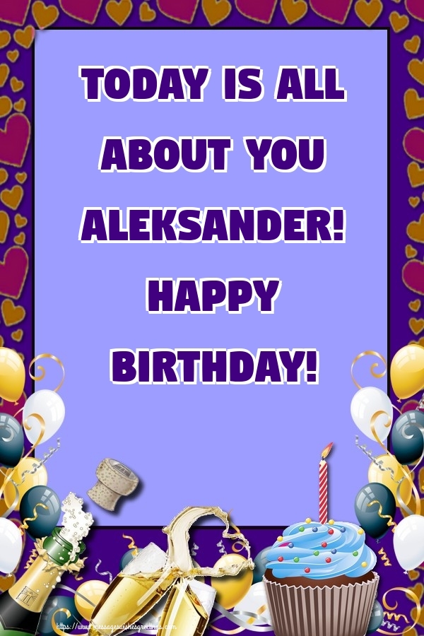 Greetings Cards for Birthday - Balloons & Cake & Champagne | Today is all about you Aleksander! Happy Birthday!
