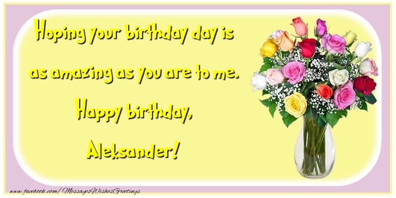 Greetings Cards for Birthday - Flowers | Hoping your birthday day is as amazing as you are to me. Happy birthday, Aleksander