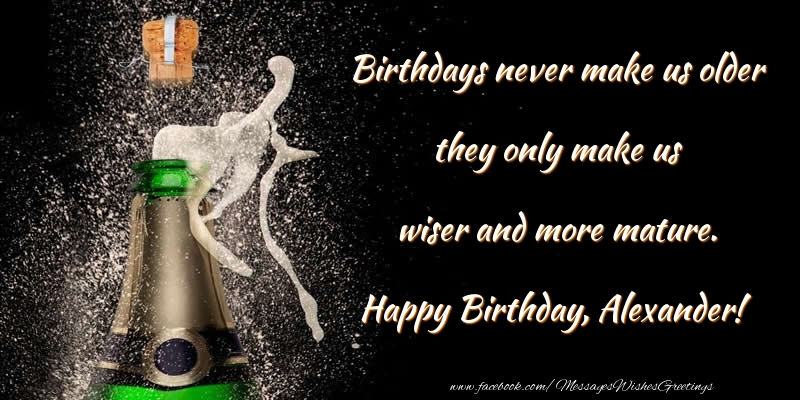 Greetings Cards for Birthday - Birthdays never make us older they only make us wiser and more mature. Alexander