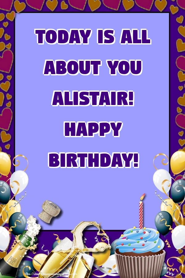 Greetings Cards for Birthday - Balloons & Cake & Champagne | Today is all about you Alistair! Happy Birthday!