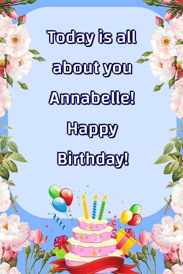 Greetings Cards for Birthday - Balloons & Cake & Flowers | Today is all about you Annabelle! Happy Birthday!