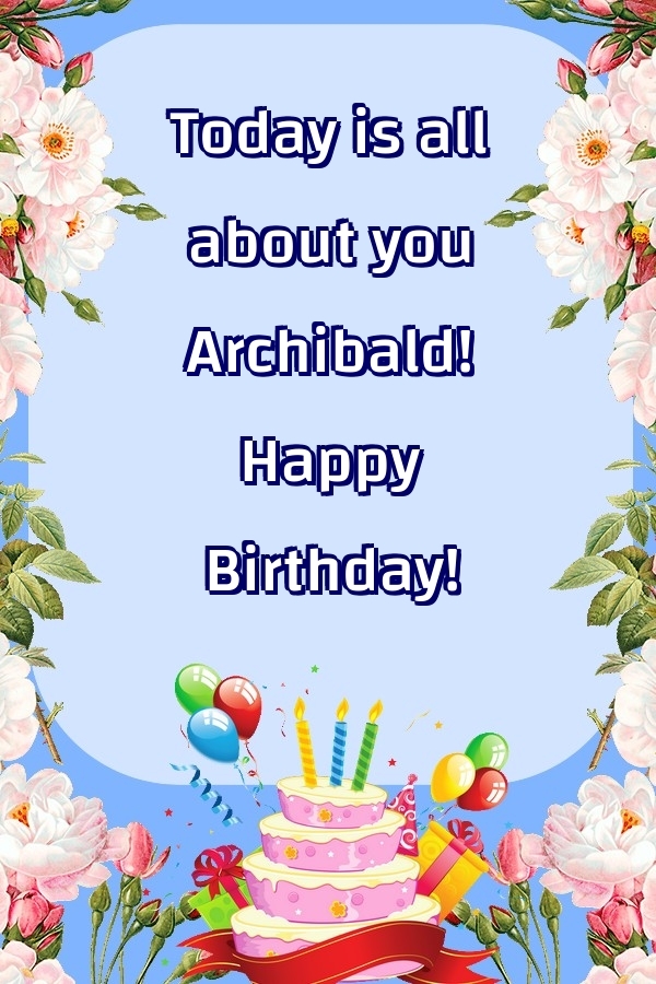 Greetings Cards for Birthday - Balloons & Cake & Flowers | Today is all about you Archibald! Happy Birthday!