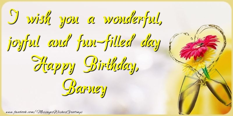 Greetings Cards for Birthday - Champagne & Flowers | I wish you a wonderful, joyful and fun-filled day Happy Birthday, Barney