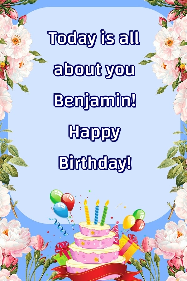 Greetings Cards for Birthday - Balloons & Cake & Flowers | Today is all about you Benjamin! Happy Birthday!