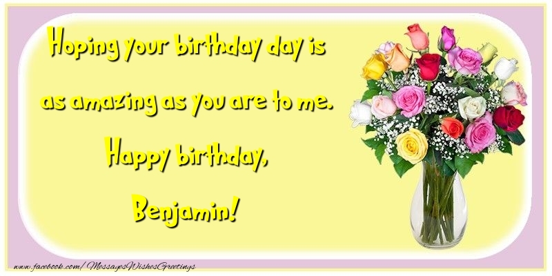 Greetings Cards for Birthday - Flowers | Hoping your birthday day is as amazing as you are to me. Happy birthday, Benjamin