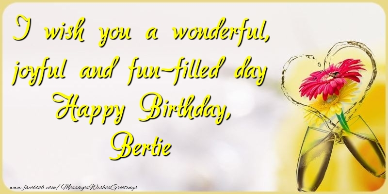 Greetings Cards for Birthday - Champagne & Flowers | I wish you a wonderful, joyful and fun-filled day Happy Birthday, Bertie