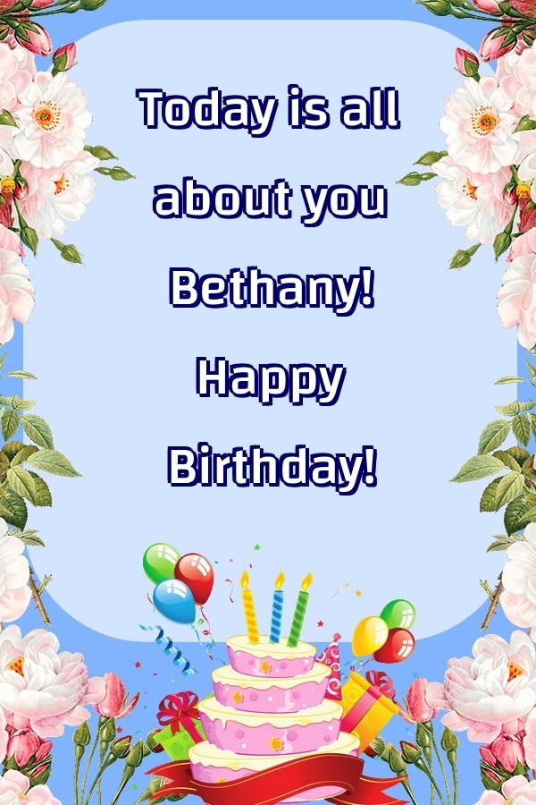 Greetings Cards for Birthday - Today is all about you Bethany! Happy Birthday!