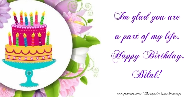 Greetings Cards for Birthday - Cake | I'm glad you are a part of my life. Happy Birthday, Bilal