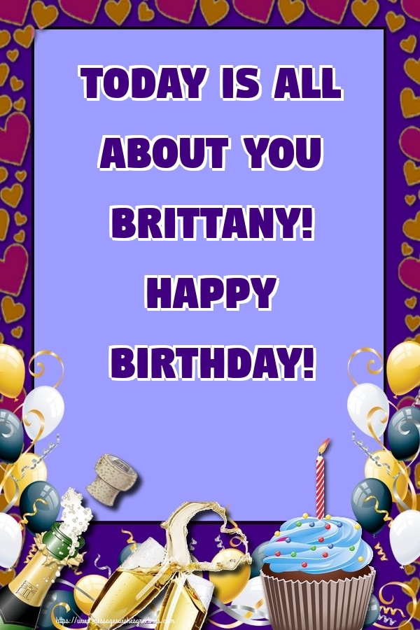 Greetings Cards for Birthday - Today is all about you Brittany! Happy Birthday!