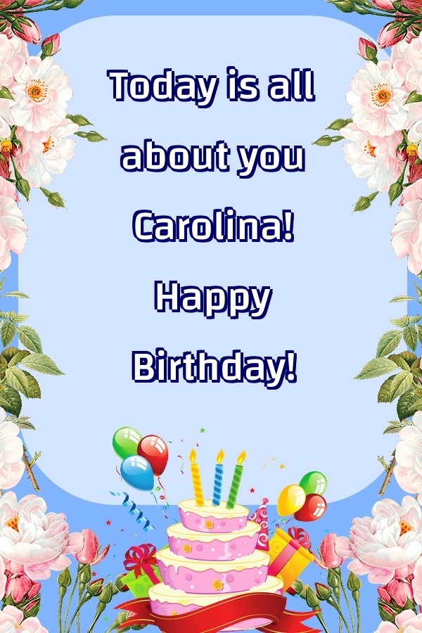 Greetings Cards for Birthday - Balloons & Cake & Flowers | Today is all about you Carolina! Happy Birthday!