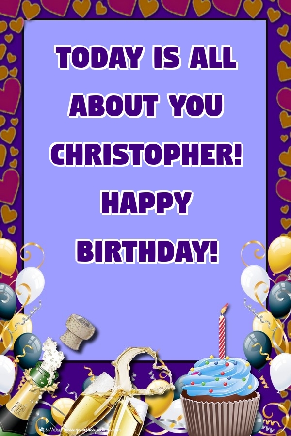  Greetings Cards for Birthday - Balloons & Cake & Champagne | Today is all about you Christopher! Happy Birthday!