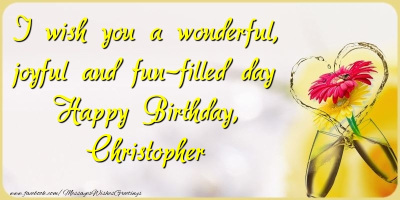 Greetings Cards for Birthday - Champagne & Flowers | I wish you a wonderful, joyful and fun-filled day Happy Birthday, Christopher