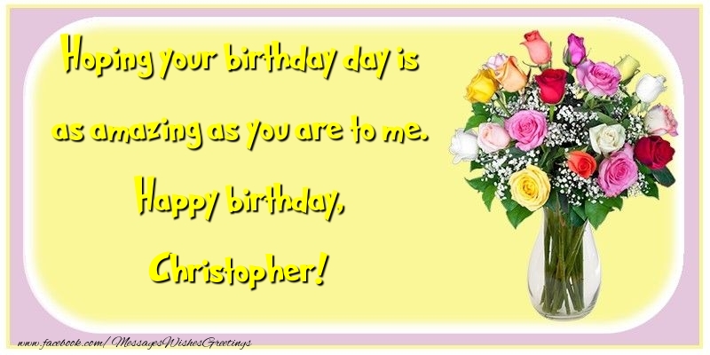 Greetings Cards for Birthday - Hoping your birthday day is as amazing as you are to me. Happy birthday, Christopher