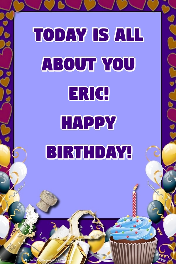  Greetings Cards for Birthday - Balloons & Cake & Champagne | Today is all about you Eric! Happy Birthday!