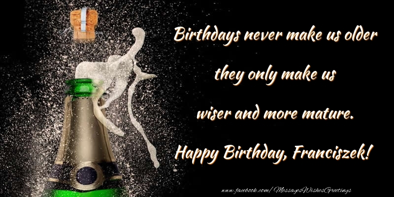 Greetings Cards for Birthday - Birthdays never make us older they only make us wiser and more mature. Franciszek
