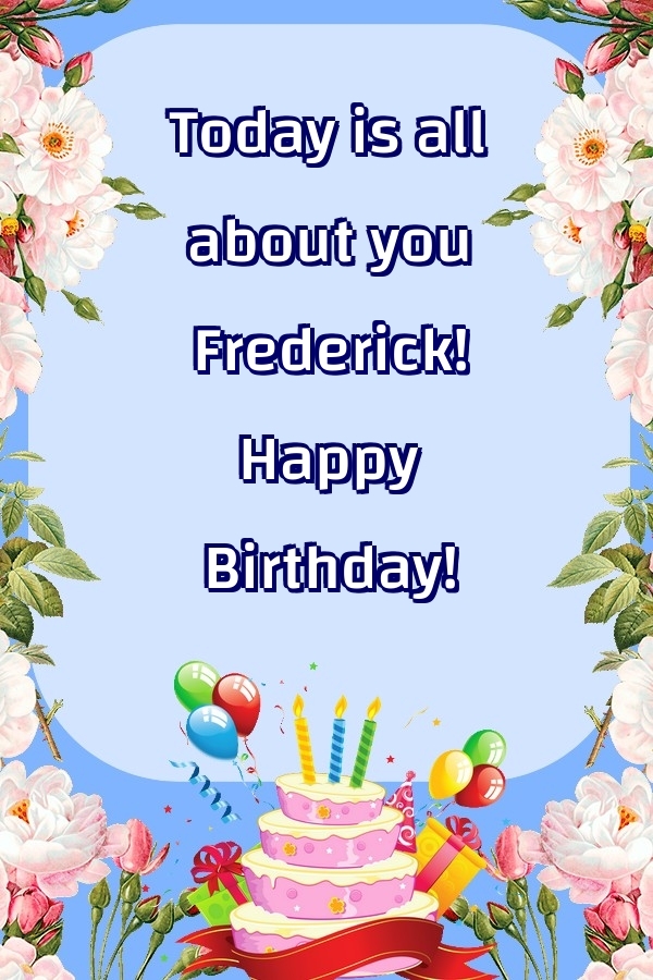 Greetings Cards for Birthday - Balloons & Cake & Flowers | Today is all about you Frederick! Happy Birthday!