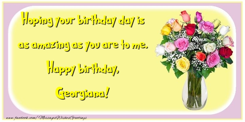 Greetings Cards for Birthday - Flowers | Hoping your birthday day is as amazing as you are to me. Happy birthday, Georgiana