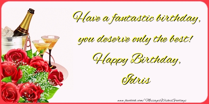 Greetings Cards for Birthday - Champagne & Flowers & Roses | Have a fantastic birthday, you deserve only the best! Happy Birthday, Idris