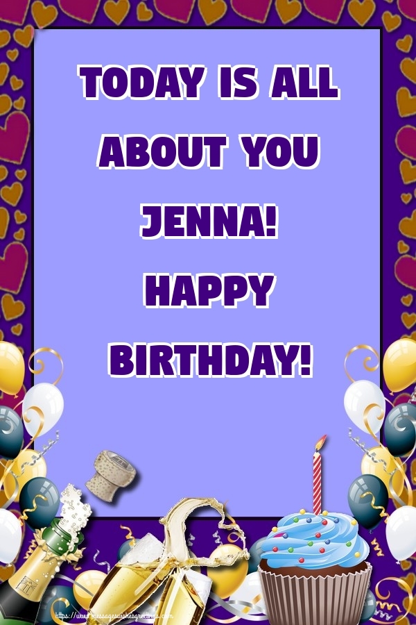 Greetings Cards for Birthday - Today is all about you Jenna! Happy Birthday!