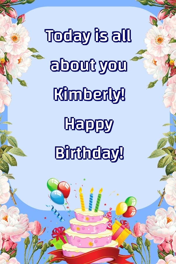 Greetings Cards for Birthday - Today is all about you Kimberly! Happy Birthday!