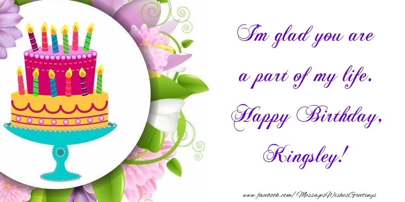 Greetings Cards for Birthday - Cake | I'm glad you are a part of my life. Happy Birthday, Kingsley