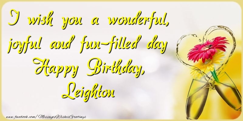 Greetings Cards for Birthday - Champagne & Flowers | I wish you a wonderful, joyful and fun-filled day Happy Birthday, Leighton
