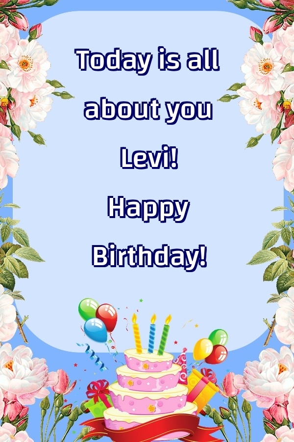 Greetings Cards for Birthday - Balloons & Cake & Flowers | Today is all about you Levi! Happy Birthday!