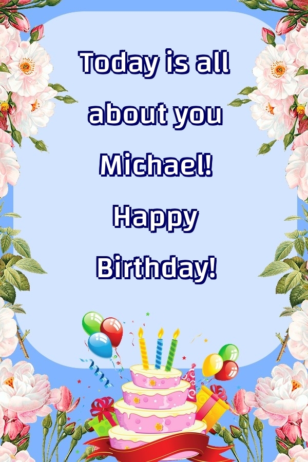 Greetings Cards for Birthday - Balloons & Cake & Flowers | Today is all about you Michael! Happy Birthday!