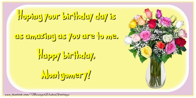 Greetings Cards for Birthday - Flowers | Hoping your birthday day is as amazing as you are to me. Happy birthday, Montgomery