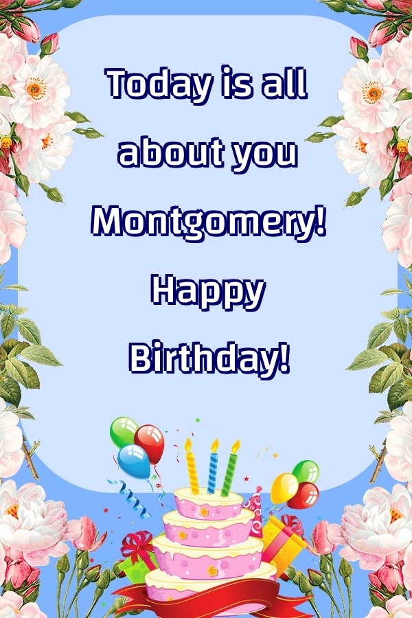Greetings Cards for Birthday - Balloons & Cake & Flowers | Today is all about you Montgomery! Happy Birthday!