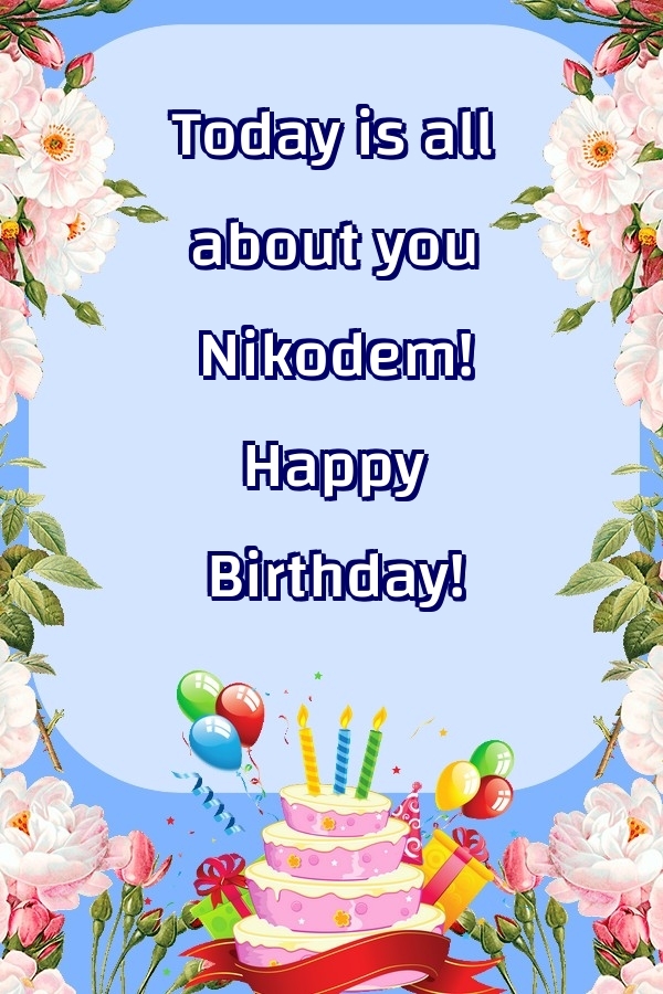 Greetings Cards for Birthday - Balloons & Cake & Flowers | Today is all about you Nikodem! Happy Birthday!