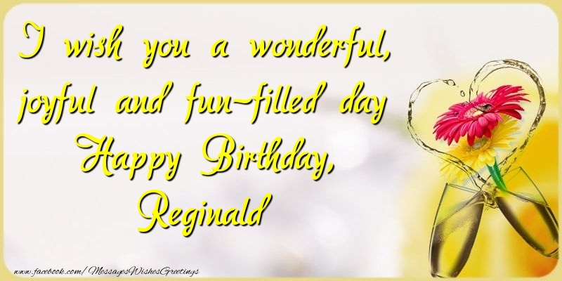 Greetings Cards for Birthday - Champagne & Flowers | I wish you a wonderful, joyful and fun-filled day Happy Birthday, Reginald