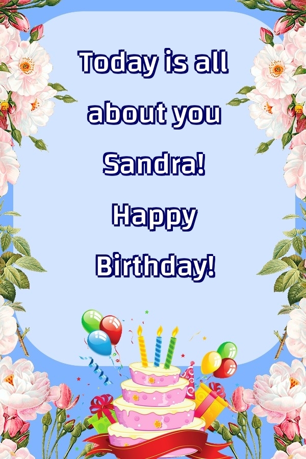 Greetings Cards for Birthday - Balloons & Cake & Flowers | Today is all about you Sandra! Happy Birthday!