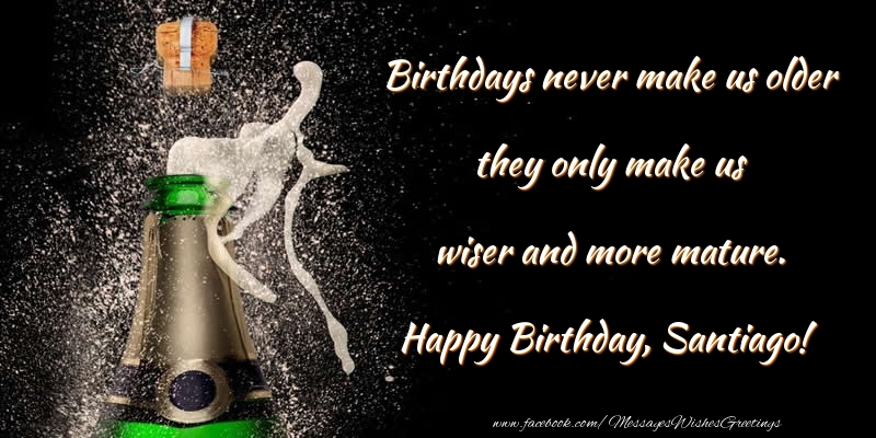 Greetings Cards for Birthday - Birthdays never make us older they only make us wiser and more mature. Santiago