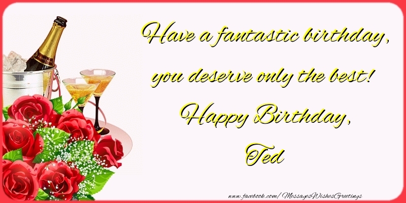 Greetings Cards for Birthday - Champagne & Flowers & Roses | Have a fantastic birthday, you deserve only the best! Happy Birthday, Ted