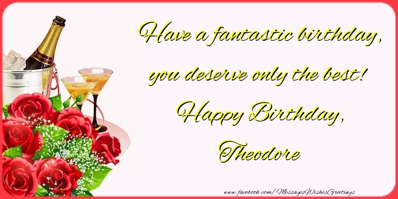 Greetings Cards for Birthday - Have a fantastic birthday, you deserve only the best! Happy Birthday, Theodore
