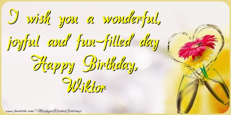 Greetings Cards for Birthday - Champagne & Flowers | I wish you a wonderful, joyful and fun-filled day Happy Birthday, Wiktor