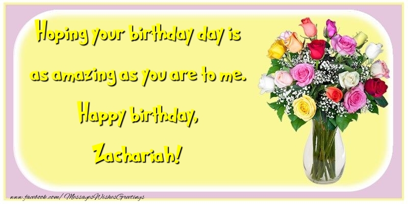 Greetings Cards for Birthday - Flowers | Hoping your birthday day is as amazing as you are to me. Happy birthday, Zachariah