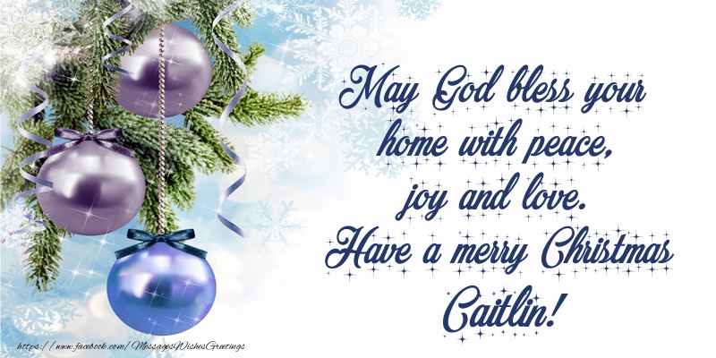 Greetings Cards for Christmas - May God bless your home with peace, joy and love. Have a merry Christmas Caitlin!