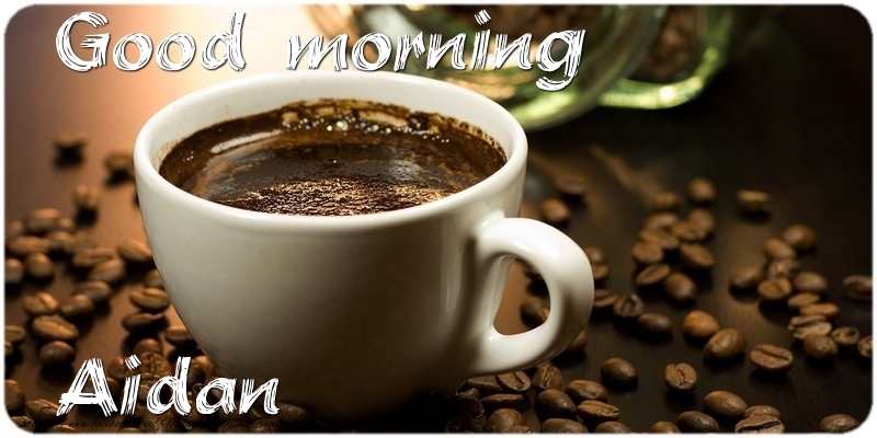 Greetings Cards for Good morning - Coffee | Good morning Aidan