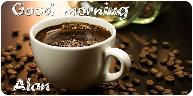 Greetings Cards for Good morning - Coffee | Good morning Alan