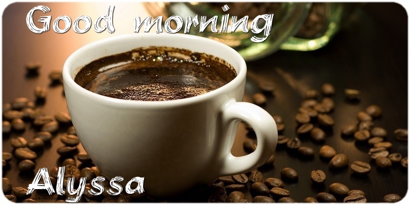 Greetings Cards for Good morning - Coffee | Good morning Alyssa