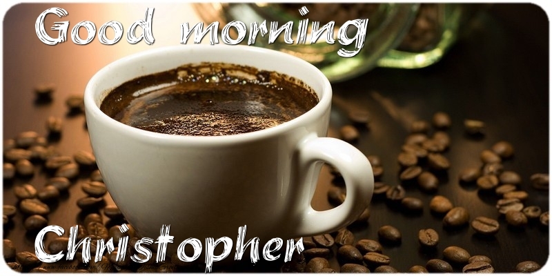 Greetings Cards for Good morning - Coffee | Good morning Christopher