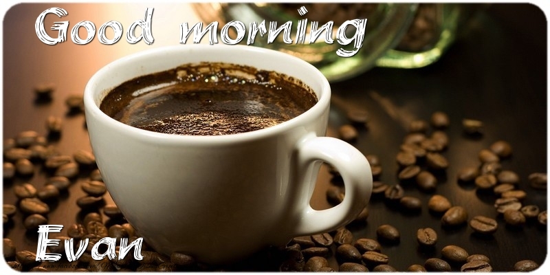 Greetings Cards for Good morning - Coffee | Good morning Evan