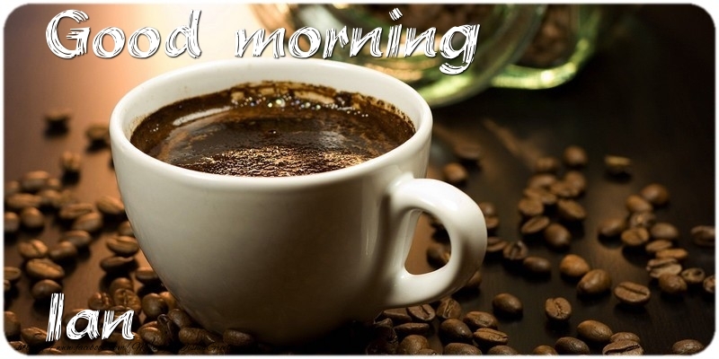 Greetings Cards for Good morning - Coffee | Good morning Ian