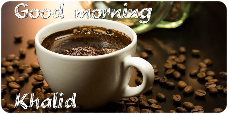 Greetings Cards for Good morning - Coffee | Good morning Khalid