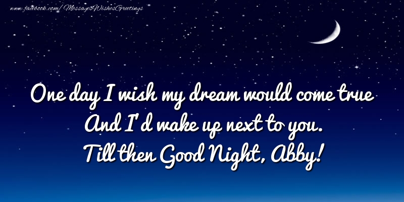 Greetings Cards for Good night - One day I wish my dream would come true And I’d wake up next to you. Abby