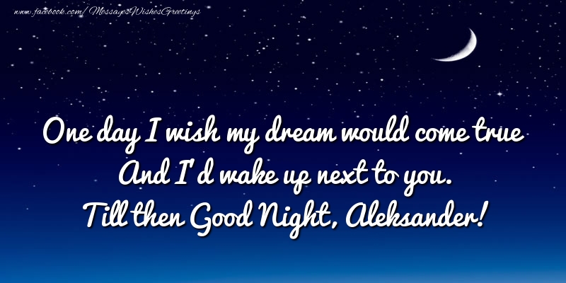 Greetings Cards for Good night - Moon | One day I wish my dream would come true And I’d wake up next to you. Aleksander