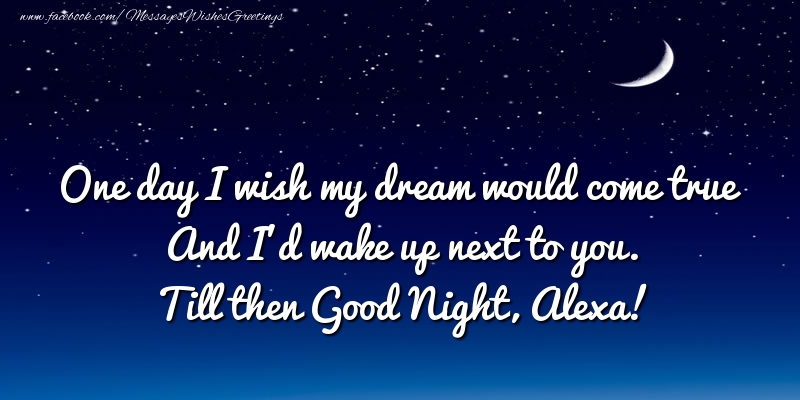 Greetings Cards for Good night - One day I wish my dream would come true And I’d wake up next to you. Alexa