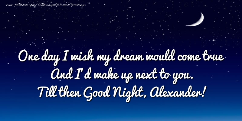 Greetings Cards for Good night - One day I wish my dream would come true And I’d wake up next to you. Alexander